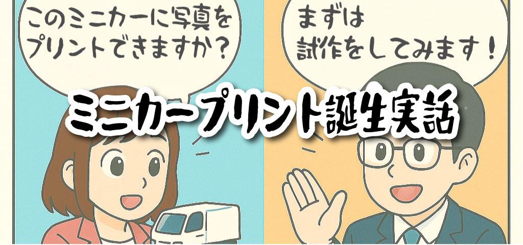 オリジナルミニカープリント誕生実話